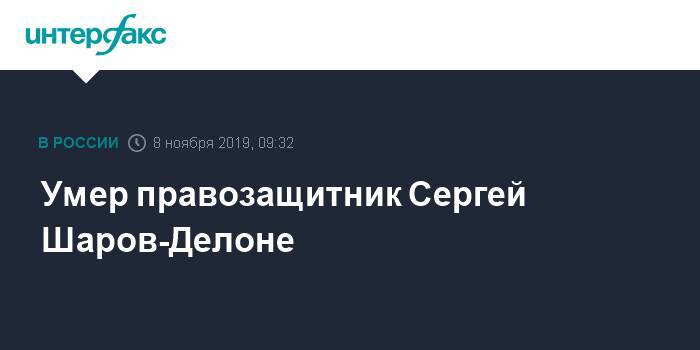 Ольга Романова - Умер правозащитник Сергей Шаров-Делоне - interfax.ru - Москва - Русь