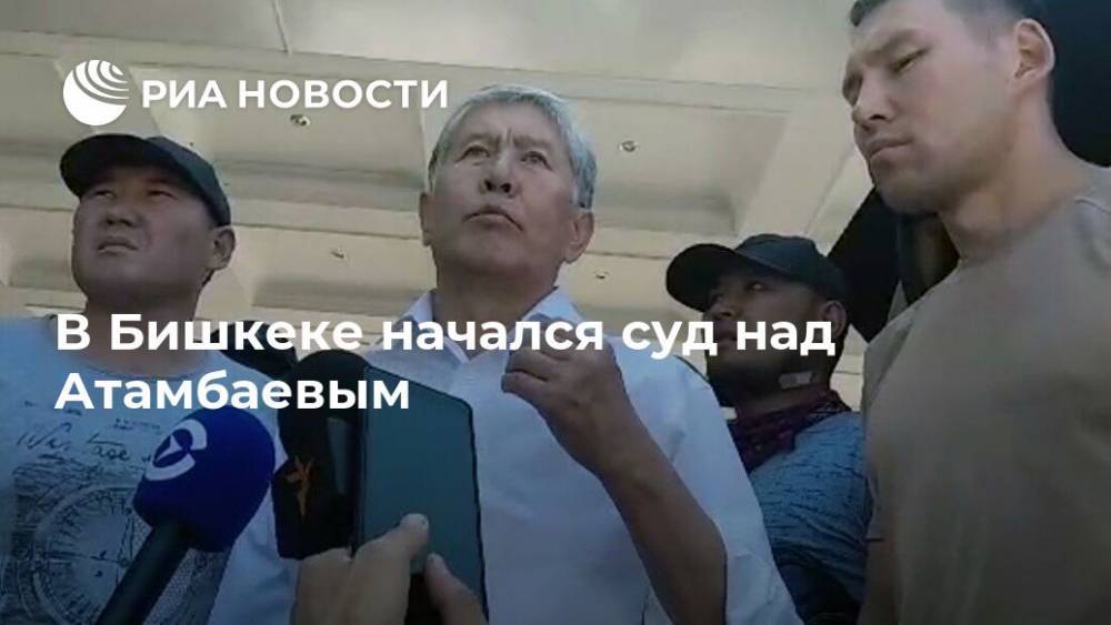 Алмазбек Атамбаев - Азиз Батукаев - В Бишкеке начался суд над Атамбаевым - ria.ru - Киргизия - Бишкек