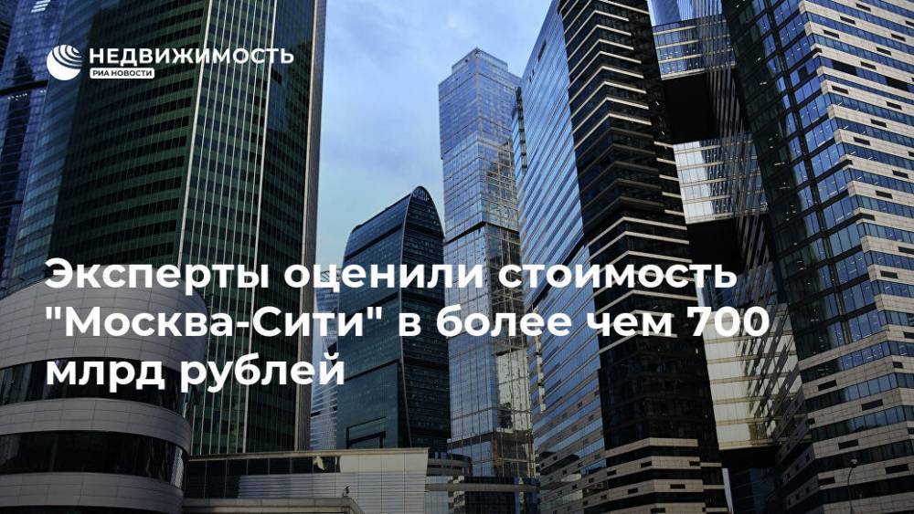Эксперты оценили стоимость "Москва-Сити" в более чем 700 млрд рублей - realty.ria.ru - Москва