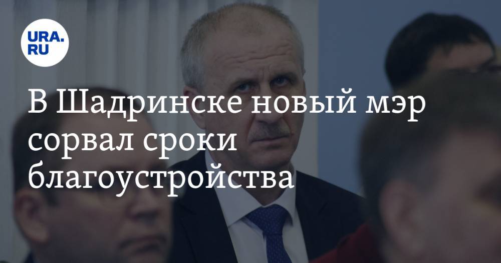 В Шадринске новый мэр сорвал сроки благоустройства - ura.news - Курганская обл. - Шадринск