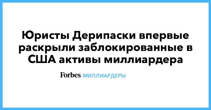 Олег Дерипаска - Юристы Дерипаски впервые раскрыли заблокированные в США активы миллиардера - forbes.ru - Россия - США