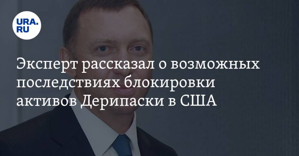 Олег Дерипаска - Василий Колташов - Эксперт рассказал о возможных последствиях блокировки активов Дерипаски в США - ura.news - Россия