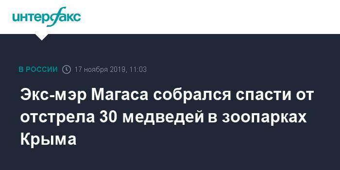 Олег Зубков - Экс-мэр Магаса собрался спасти от отстрела 30 медведей в зоопарках Крыма - interfax.ru - Москва - респ. Ингушетия - Магас