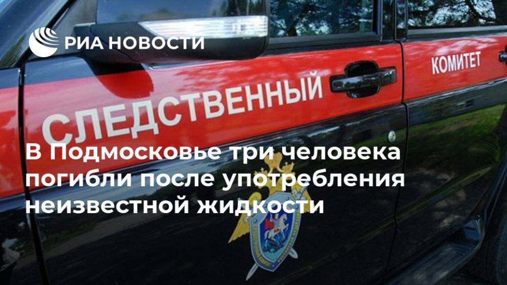 В Подмосковье три человека погибли после употребления неизвестной жидкости - ria.ru - Москва - Московская область