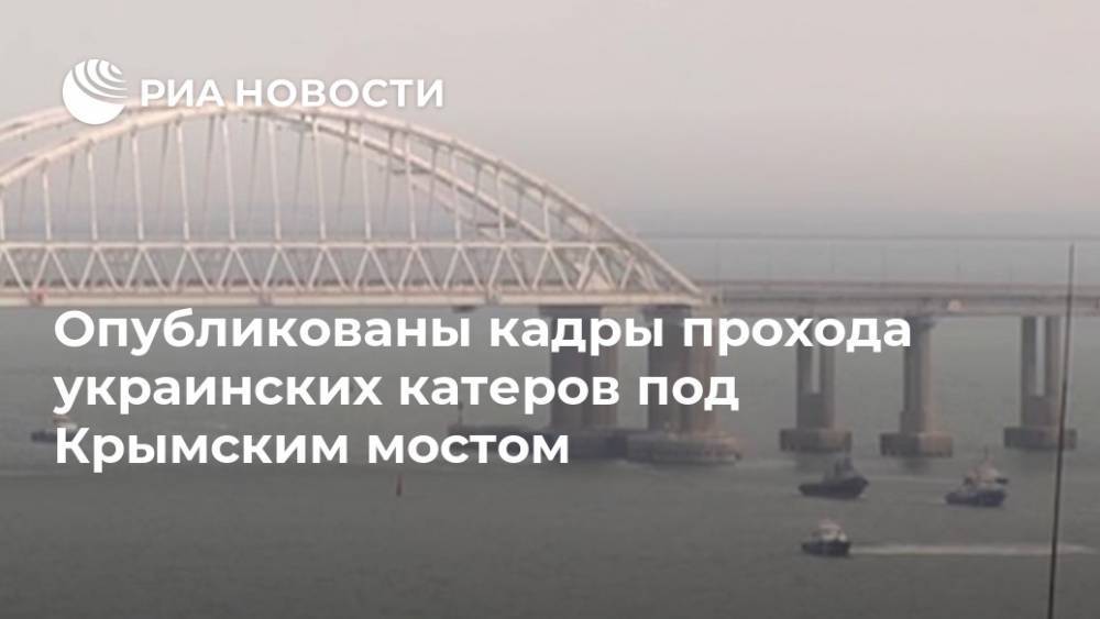 Ян Кап - Опубликованы кадры прохода украинских катеров под Крымским мостом - ria.ru - Москва - Украина - Одесса - Никополь - Керчь - Бердянск