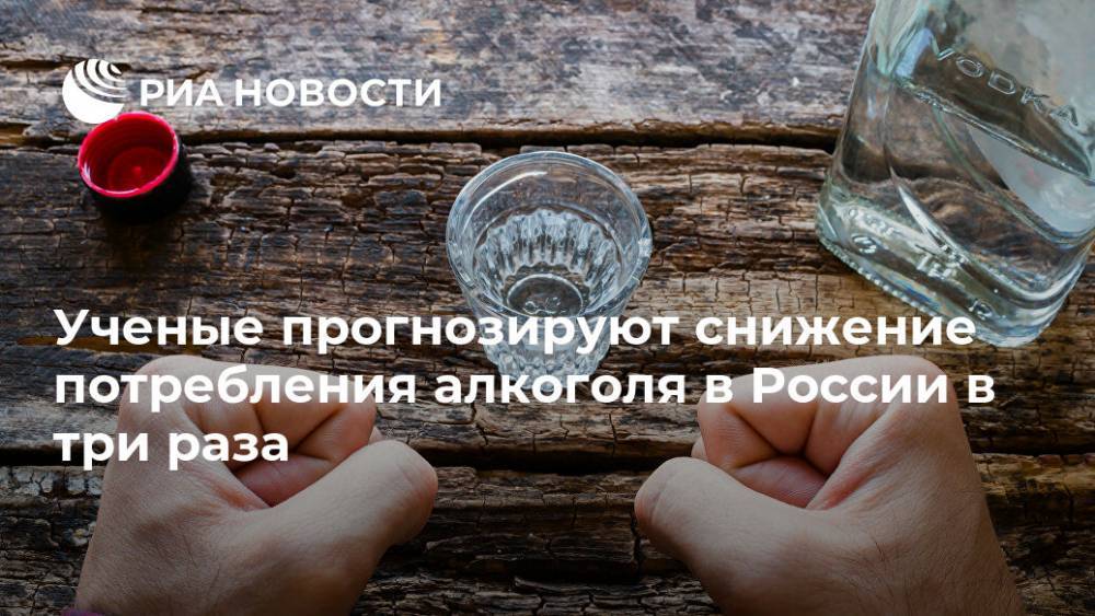 Ученые прогнозируют снижение потребления алкоголя в России в три раза - ria.ru - Москва