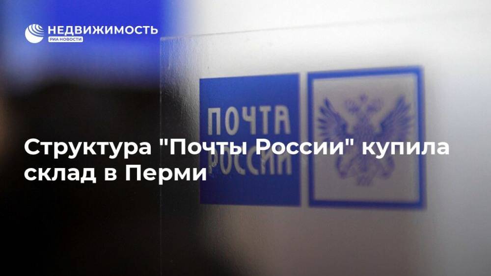 Структура "Почты России" купила склад в Перми - realty.ria.ru - Москва - Россия - Пермь