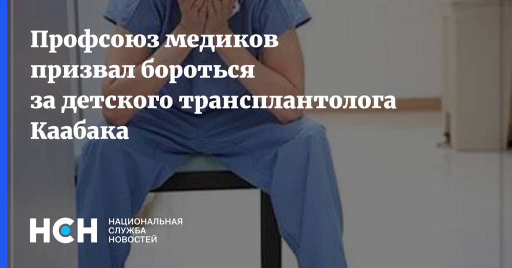 Михаил Каабак - Профсоюз медиков призвал бороться за детского трансплантолога Каабака - nsn.fm - Россия