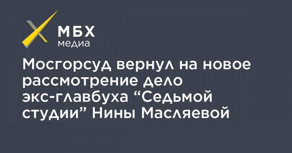 Нина Масляева - Мосгорсуд вернул на новое рассмотрение дело экс-главбуха “Седьмой студии” Нины Масляевой - mbk.news
