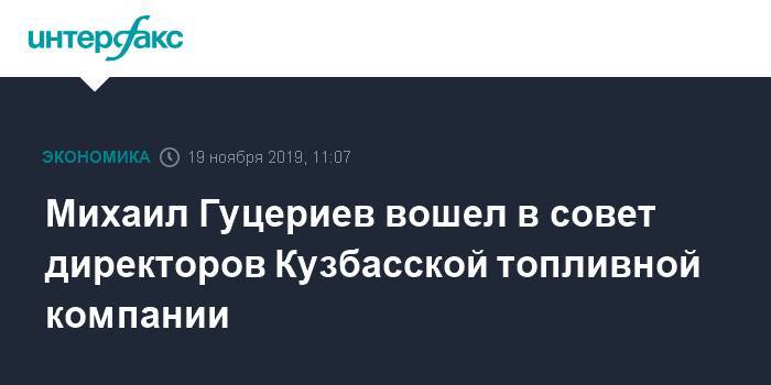 Михаил Гуцериев - Михаил Гуцериев вошел в совет директоров Кузбасской топливной компании - interfax.ru - Москва