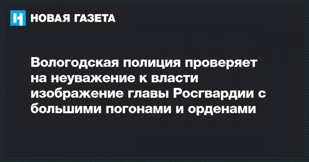 Виктор Золотов - Вологодская полиция проверяет на неуважение к власти изображение главы Росгвардии с большими погонами и орденами - novayagazeta.ru - Вологда