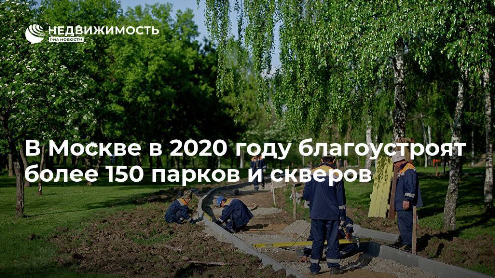 В Москве в 2020 году благоустроят более 150 парков и скверов - realty.ria.ru - Москва - Благоустройство