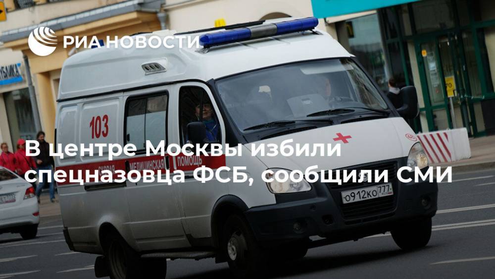 В центре Москвы избили спецназовца ФСБ, сообщили СМИ - ria.ru - Москва - Россия