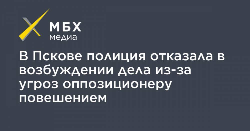 В Пскове полиция отказала в возбуждении дела из-за угроз оппозиционеру повешением - mbk.news - Псков