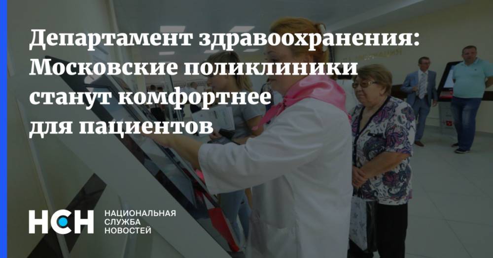Алексей Хрипун - Департамент здравоохранения: Московские поликлиники станут комфортнее для пациентов - nsn.fm - Москва