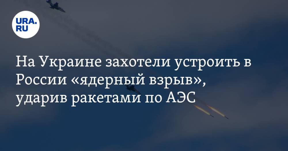 Тарас Загородний - На Украине захотели устроить в России «ядерный взрыв», ударив ракетами по АЭС - ura.news - Россия - Украина