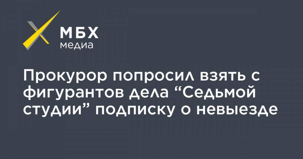 Кирилл Серебренников - Софья Апфельбаум - Юрий Итин - Алексей Малобродский - Прокурор попросил взять с фигурантов дела “Седьмой студии” подписку о невыезде - mbk.news