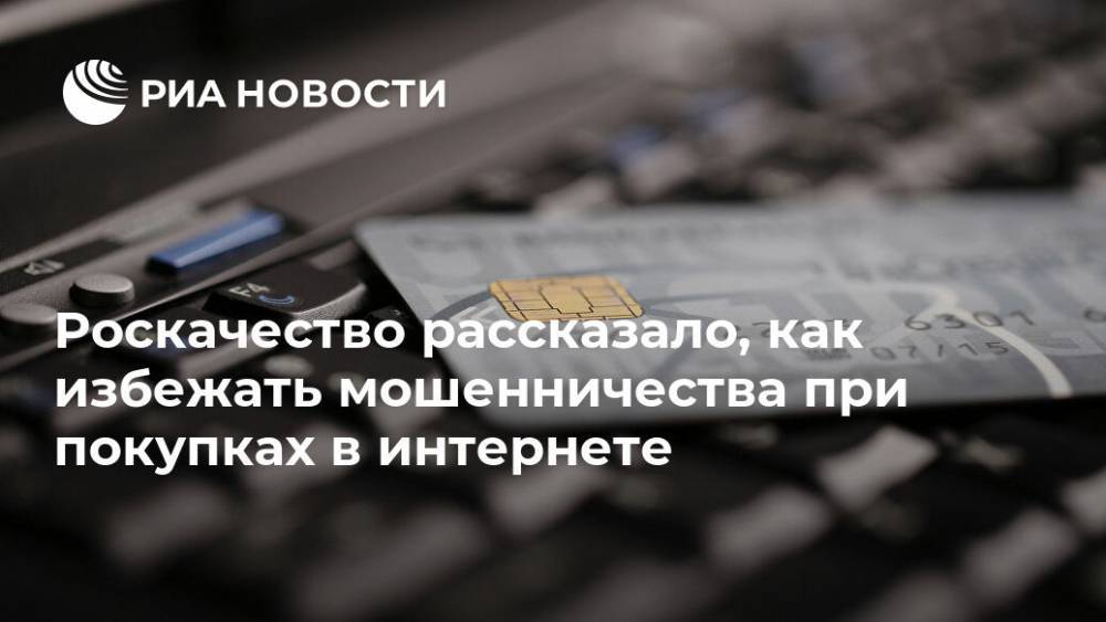 Роскачество рассказало, как избежать мошенничества при покупках в интернете - ria.ru - Москва - Россия