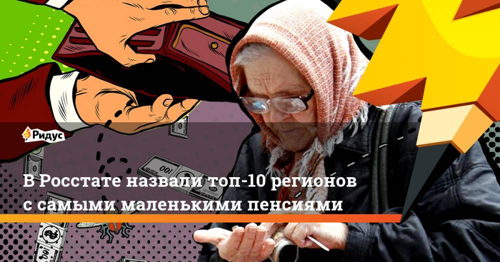 В Росстате назвали топ-10 регионов с самыми маленькими пенсиями - ridus.ru - Россия - респ. Дагестан - респ. Калмыкия - респ. Кабардино-Балкария - респ. Карачаево-Черкесия