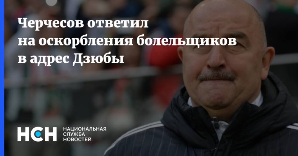 Станислав Черчесов - Артем Дзюбы - Черчесов ответил на оскорбления болельщиков в адрес Дзюбы - nsn.fm - Россия - Сан Марино