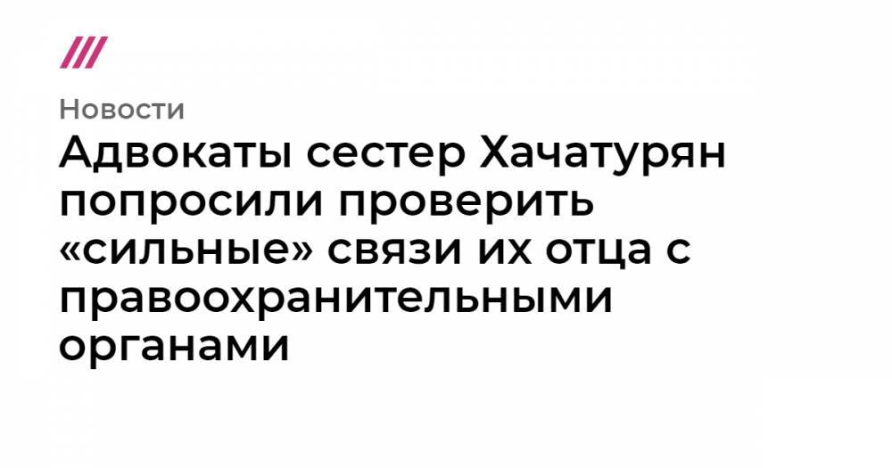 Алексей Липцер - Адвокаты сестер Хачатурян попросили проверить «сильные» связи их отца с правоохранительными органами - tvrain.ru