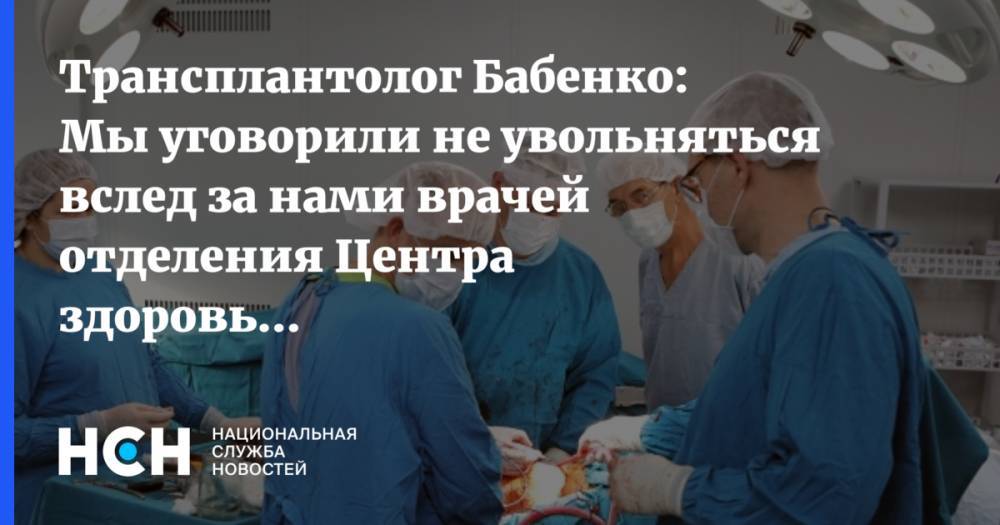 Михаил Каабак - Надежда Бабенко - Трансплантолог Бабенко: Мы уговорили не увольняться вслед за нами врачей отделения Центра здоровья детей - nsn.fm