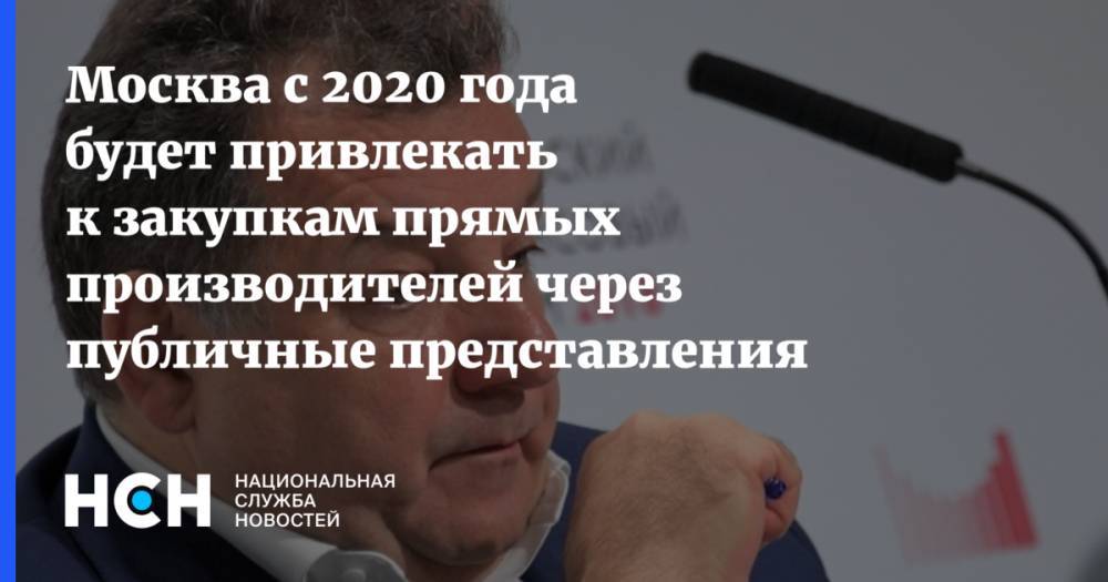 Геннадий Дегтев - Москва с 2020 года будет привлекать к закупкам прямых производителей через публичные представления - nsn.fm - Москва