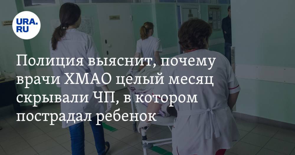 Полиция выяснит, почему врачи ХМАО целый месяц скрывали ЧП, в котором пострадал ребенок - ura.news - Югра - р-н Советский