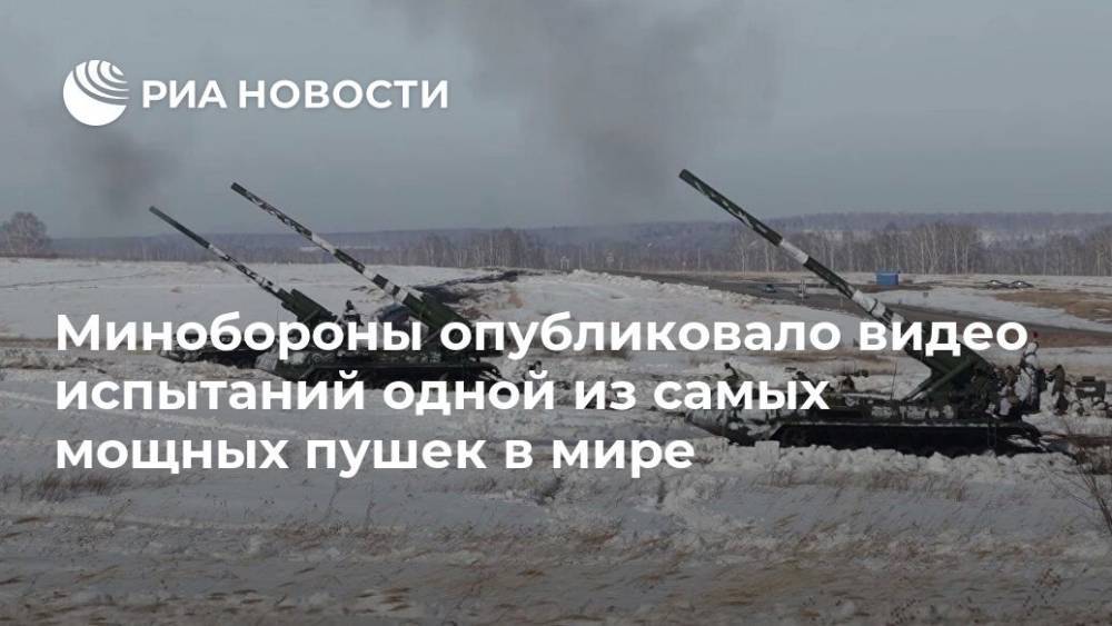 Минобороны опубликовало видео испытаний одной из самых мощных пушек в мире - ria.ru - Москва - Россия