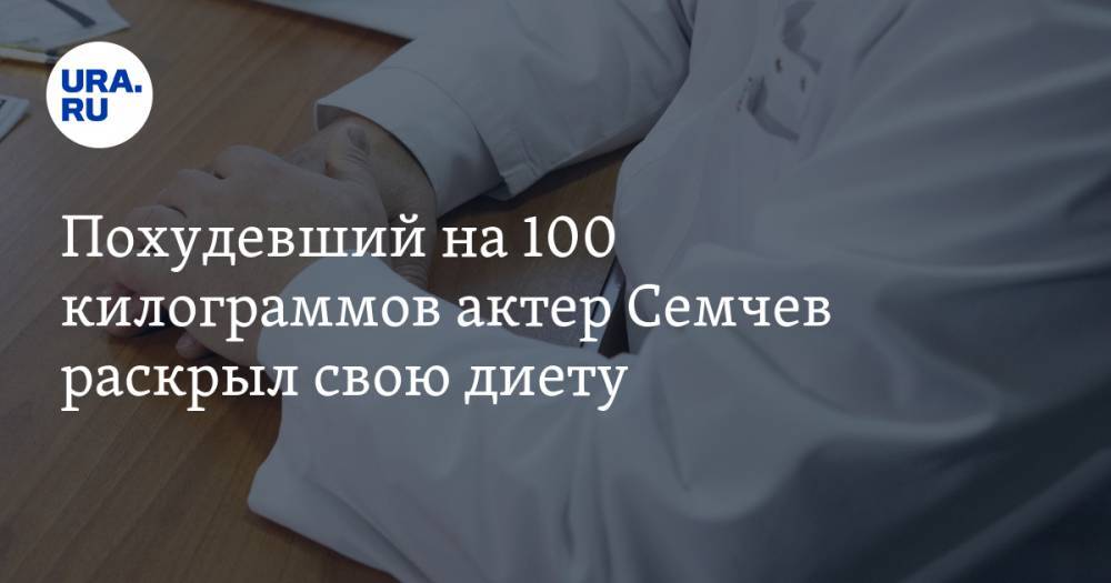 Александр Семчев - Похудевший на 100 килограммов актер Семчев раскрыл свою диету - ura.news