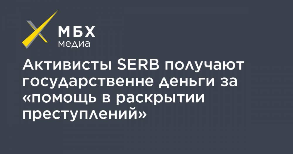 Активисты SERB получают государственне деньги за «помощь в раскрытии преступлений» - mbk.news - Россия