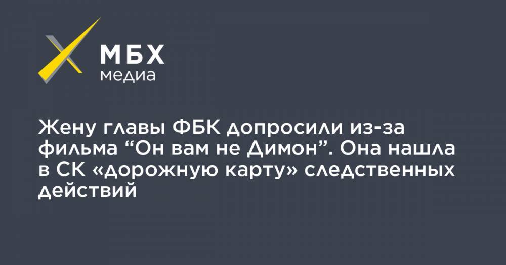 Иван Жданов - Жену главы ФБК допросили из-за фильма “Он вам не Димон”. Она нашла в СК «дорожную карту» следственных действий - mbk.news