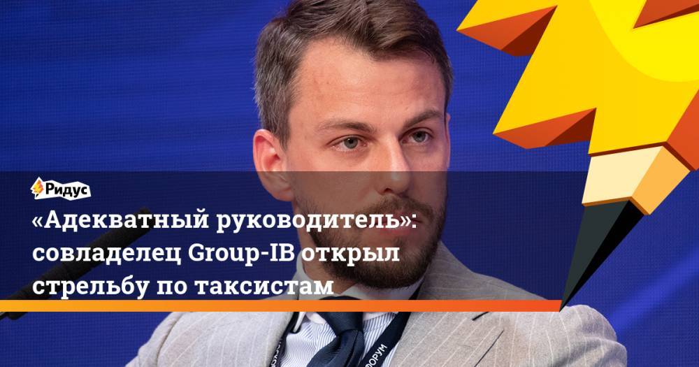 Илья Сачков - «Адекватный руководитель»: совладелец Group-IB открыл стрельбу по таксистам - ridus.ru - Москва - Россия