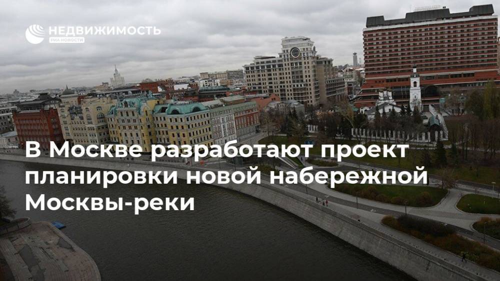 В Москве разработают проект планировки новой набережной Москвы-реки - realty.ria.ru - Москва