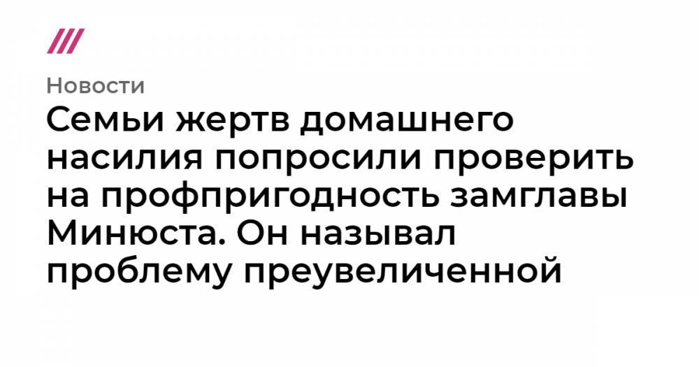 Михаил Гальперин - Семьи жертв домашнего насилия попросили проверить на профпригодность замглавы Минюста. Он называл проблему преувеличенной - tvrain.ru - Россия - Орловская обл. - респ. Чувашия - респ. Алания - Самарская обл.