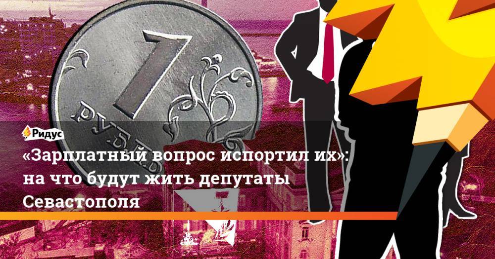 Михаил Развожаев - «Зарплатный вопрос испортил их»: на&nbsp;что будут жить депутаты Севастополя - ridus.ru - Россия - Севастополь