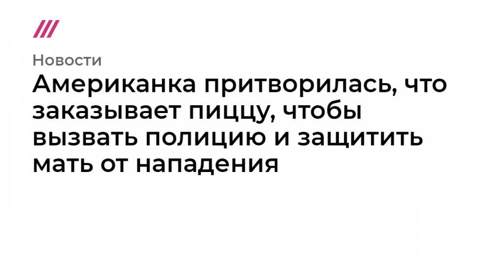 Американка притворилась, что заказывает пиццу, чтобы вызвать полицию и защитить мать от нападения - tvrain.ru - штат Орегон - Лопес