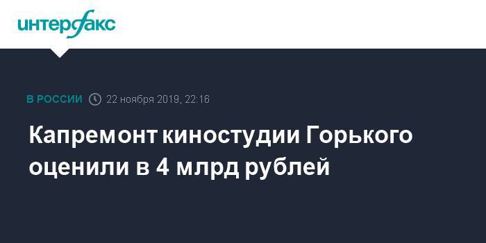 Ульяна Слащева - Капремонт киностудии Горького оценили в 4 млрд рублей - interfax.ru - Москва