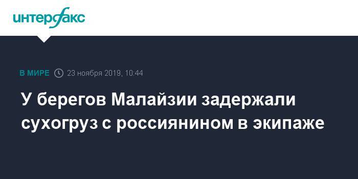 У берегов Малайзии задержали сухогруз с россиянином в экипаже - interfax.ru - Москва - Россия - Украина - Малайзия - Куала-Лумпур - Камерун