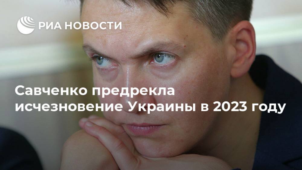 Надежда Савченко - Савченко предрекла исчезновение Украины в 2023 году - ria.ru - Москва - Украина