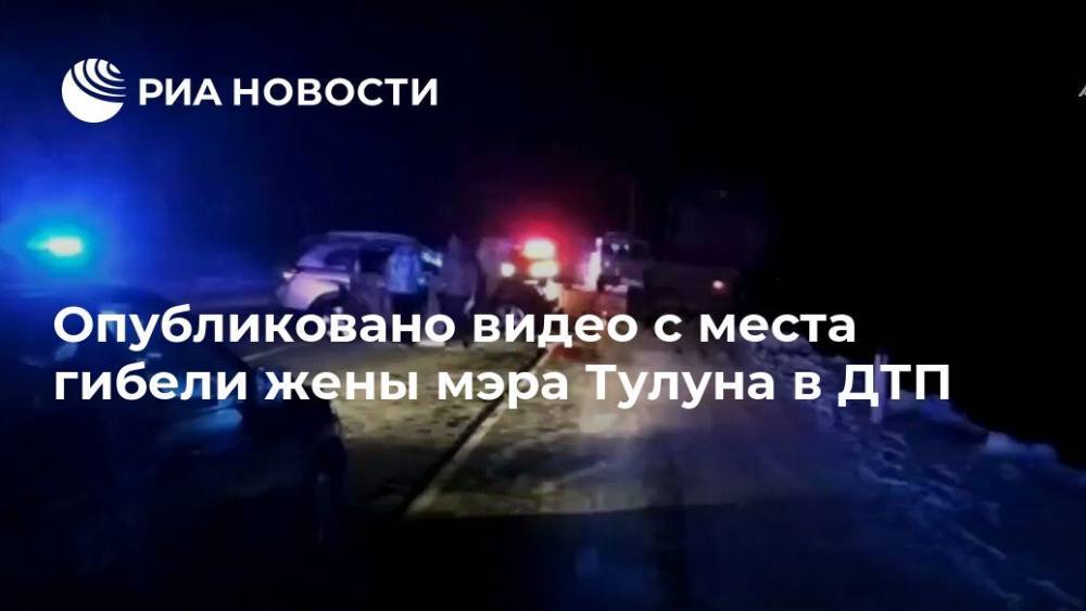 Юрий Карих - Опубликовано видео с места гибели жены мэра Тулуна в ДТП - ria.ru - Москва - Тулун