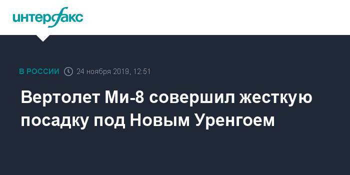 Вертолет Ми-8 совершил жесткую посадку под Новым Уренгоем - interfax.ru - Москва