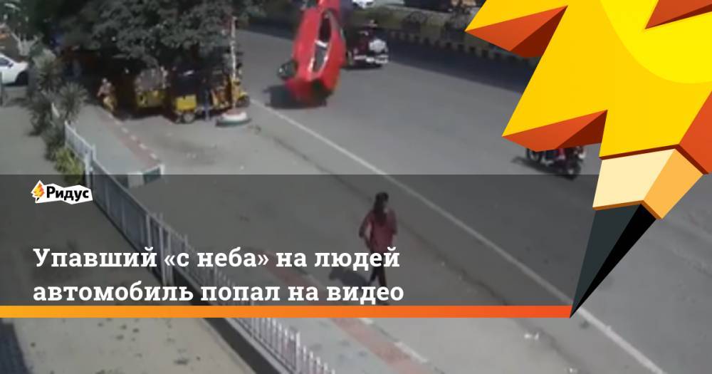 Упавший «с неба» на людей автомобиль попал на видео - ridus.ru - Индия - Хайдарабад