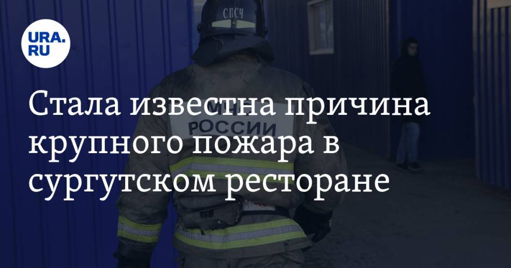 Алексей Жердев - Стала известна причина крупного пожара в сургутском ресторане. ВИДЕО - ura.news - Сургут