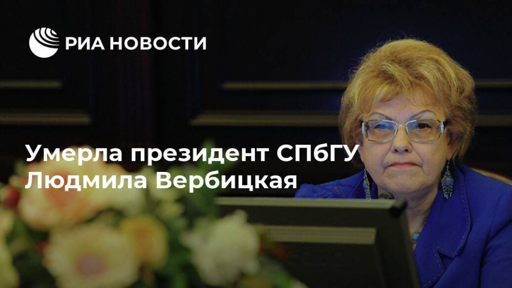 Алексей Никольский - Юрий Зинченко - Людмила Вербицкая - Умерла президент СПбГУ Людмила Вербицкая - ria.ru - Москва - Россия - Санкт-Петербург