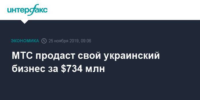 МТС продаст свой украинский бизнес за $734 млн - interfax.ru - Москва - Украина