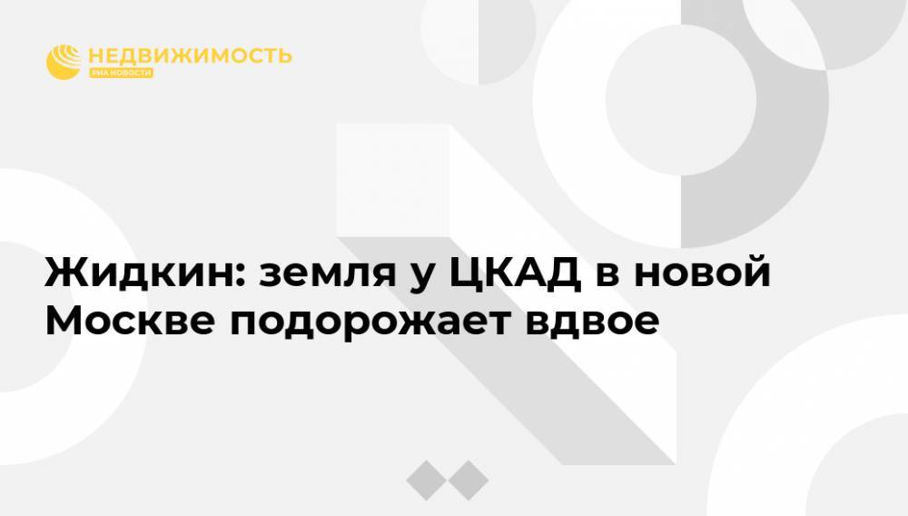 Владимир Жидкин - Жидкин: земля у ЦКАД в новой Москве подорожает вдвое - realty.ria.ru - Москва