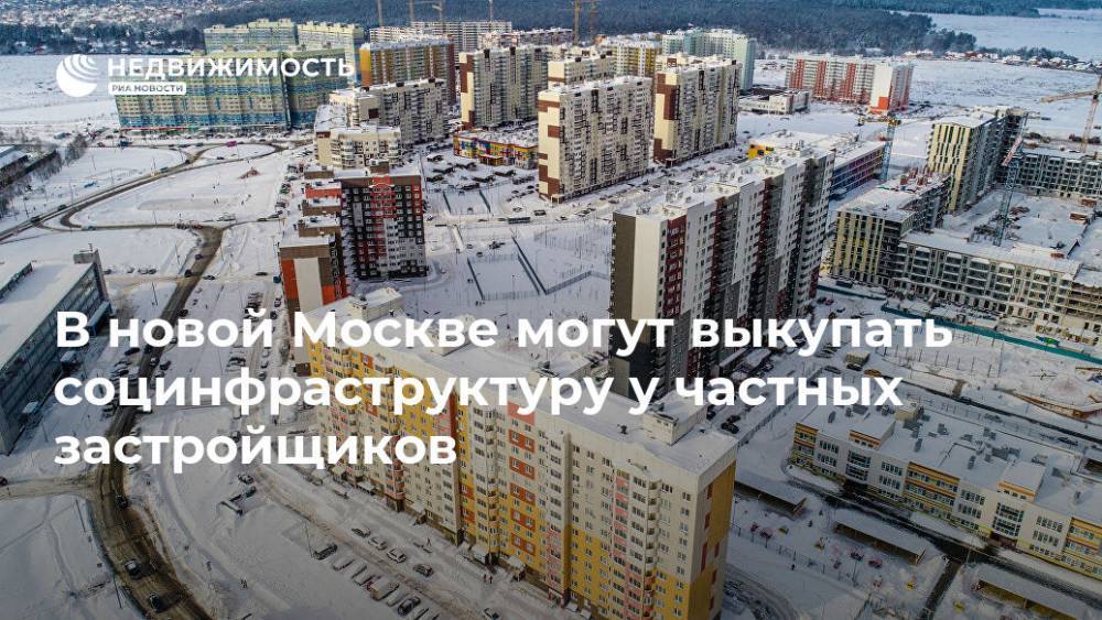 Владимир Жидкин - В новой Москве могут выкупать социнфраструктуру у частных застройщиков - realty.ria.ru - Москва - Строительство