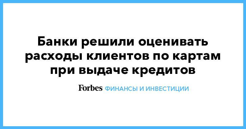 Олег Лагуткин - Банки решили оценивать расходы клиентов по картам при выдаче кредитов - forbes.ru