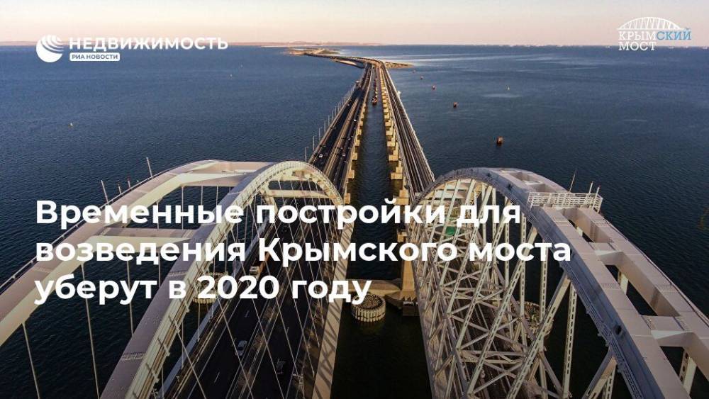 Временные постройки для возведения Крымского моста уберут в 2020 году - realty.ria.ru - Москва - Россия - Строительство